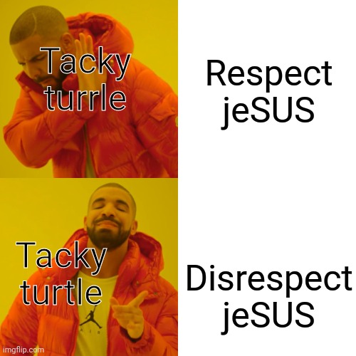 Drake Hotline Bling Meme | Respect jeSUS Disrespect jeSUS Tacky turrle Tacky turtle | image tagged in memes,drake hotline bling | made w/ Imgflip meme maker