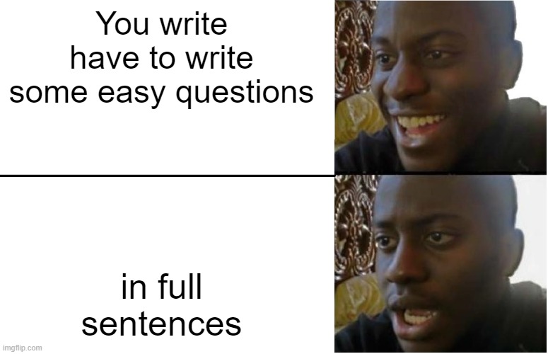 happened today :< | You write have to write some easy questions; in full sentences | image tagged in disappointed black guy | made w/ Imgflip meme maker
