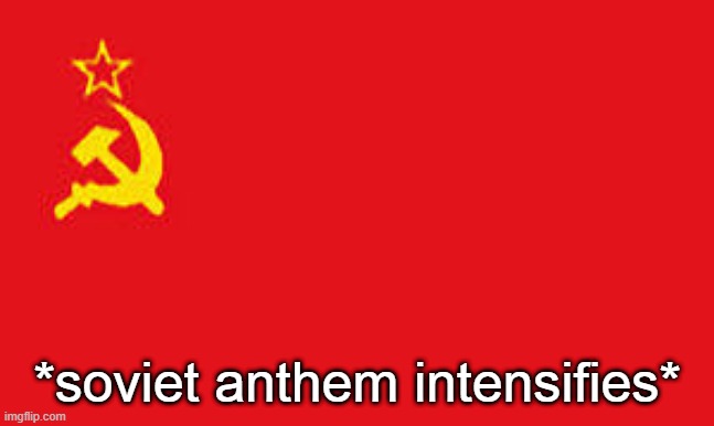soviet anthem plays | *soviet anthem intensifies* | image tagged in soviet anthem plays | made w/ Imgflip meme maker