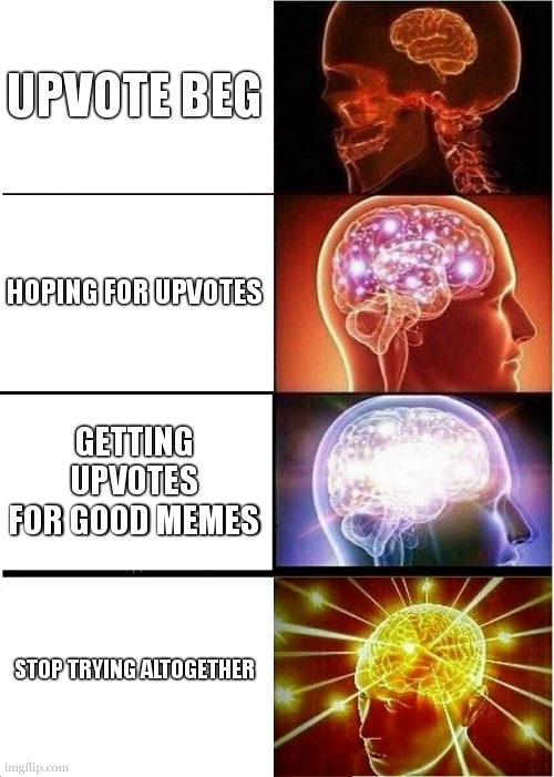 Expanding Brain | UPVOTE BEG; HOPING FOR UPVOTES; GETTING UPVOTES FOR GOOD MEMES; STOP TRYING ALTOGETHER | image tagged in memes,expanding brain | made w/ Imgflip meme maker
