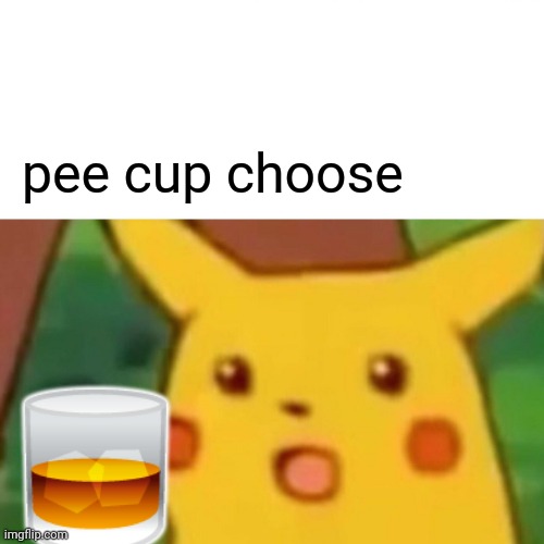 bsc? | pee cup choose; 🥃 | image tagged in memes,surprised pikachu | made w/ Imgflip meme maker