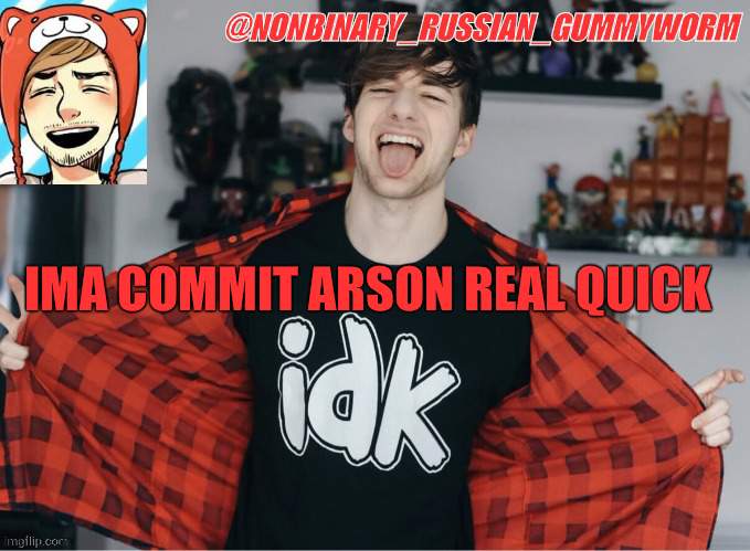 reeee | IMA COMMIT ARSON REAL QUICK | image tagged in gummyworm's robertidk temp | made w/ Imgflip meme maker