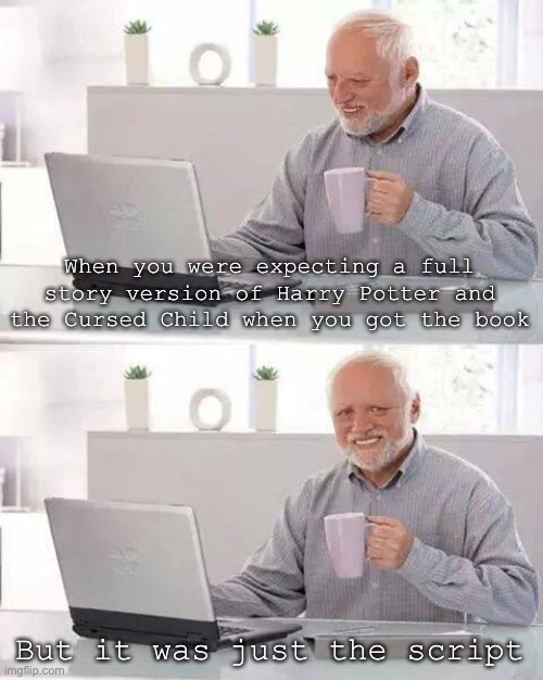 I was so disappointed lol | When you were expecting a full story version of Harry Potter and the Cursed Child when you got the book; But it was just the script | image tagged in memes,hide the pain harold | made w/ Imgflip meme maker
