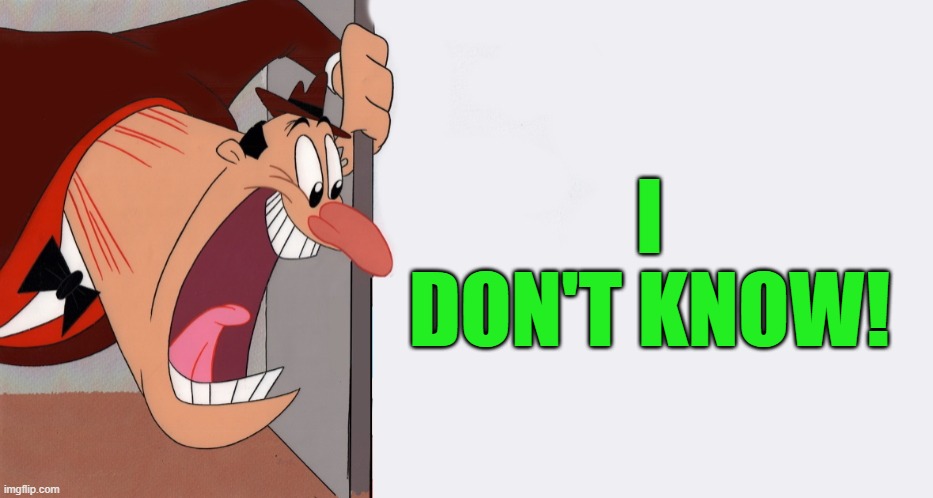 HEY! | I DON'T KNOW! | image tagged in hey | made w/ Imgflip meme maker