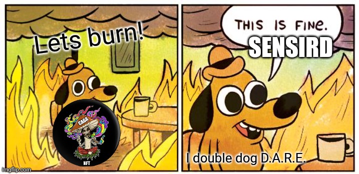 Lets burn Sensird! | Lets burn! SENSIRD; I double dog D.A.R.E. | image tagged in this is fine,nft,nonymous fungus token,sensird,dare,drugs | made w/ Imgflip meme maker