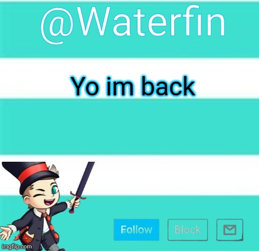 Waterfins Template | Yo im back | image tagged in waterfins template | made w/ Imgflip meme maker