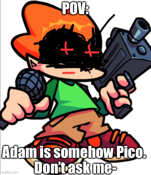 Adam: H e l p | POV:; Adam is somehow Pico. 
Don’t ask me- | image tagged in add a face to pico | made w/ Imgflip meme maker