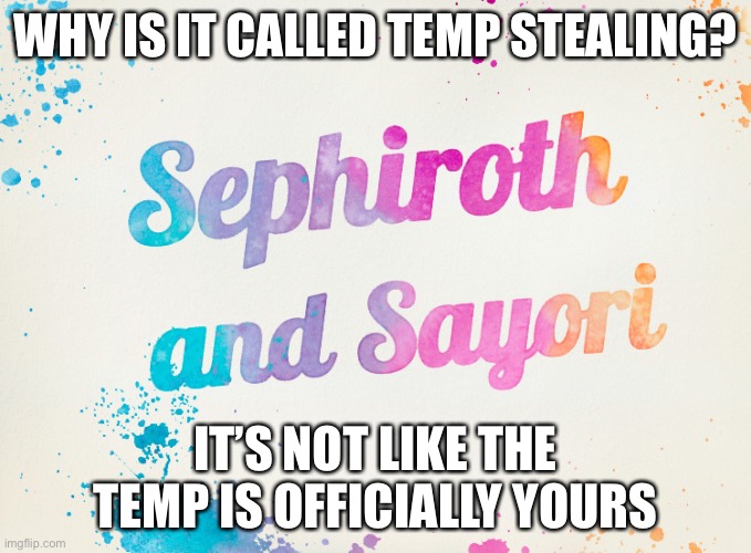 Because anybody can use it | WHY IS IT CALLED TEMP STEALING? IT’S NOT LIKE THE TEMP IS OFFICIALLY YOURS | image tagged in sayori and sephiroth | made w/ Imgflip meme maker