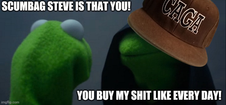 movie reference free sticker to whoever gets it and trusts with address | SCUMBAG STEVE IS THAT YOU! YOU BUY MY SHIT LIKE EVERY DAY! | image tagged in memes,evil kermit,contest,staring contest | made w/ Imgflip meme maker