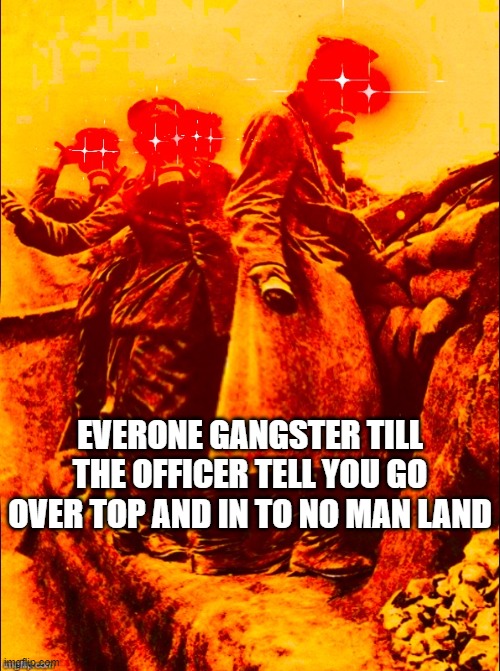 WW1 deep fry | EVERONE GANGSTER TILL THE OFFICER TELL YOU GO OVER TOP AND IN TO NO MAN LAND | image tagged in ww1 deep fry,WW1TrenchPosting | made w/ Imgflip meme maker