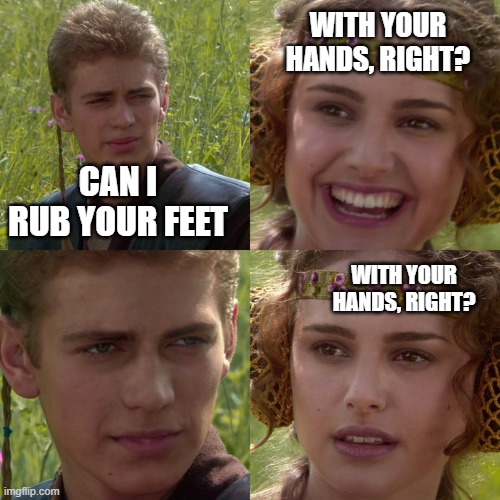 Anakin Padme 4 Panel | WITH YOUR HANDS, RIGHT? CAN I RUB YOUR FEET; WITH YOUR HANDS, RIGHT? | image tagged in anakin padme 4 panel | made w/ Imgflip meme maker