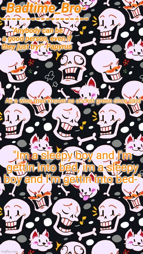 Papyrus | As a wise man known as cricket green once said; "Im a sleepy boy and I'm gettin into bed, im a sleepy boy and I'm gettin into bed-" | image tagged in papyrus | made w/ Imgflip meme maker