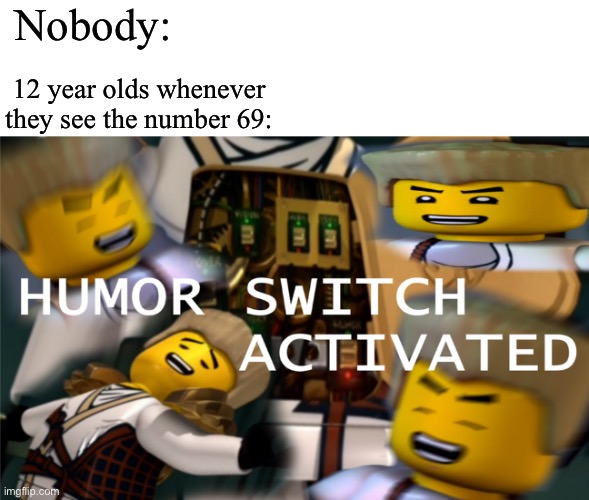 Haha funny did laugh | Nobody:; 12 year olds whenever they see the number 69: | image tagged in humor switch activated | made w/ Imgflip meme maker