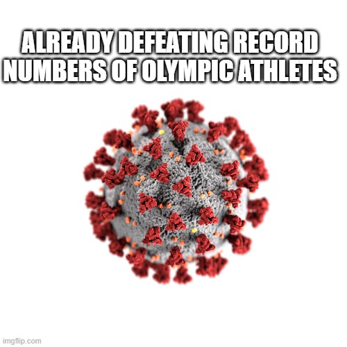 COVID-19 - the clear winner | ALREADY DEFEATING RECORD NUMBERS OF OLYMPIC ATHLETES | image tagged in covid-19,olympics | made w/ Imgflip meme maker