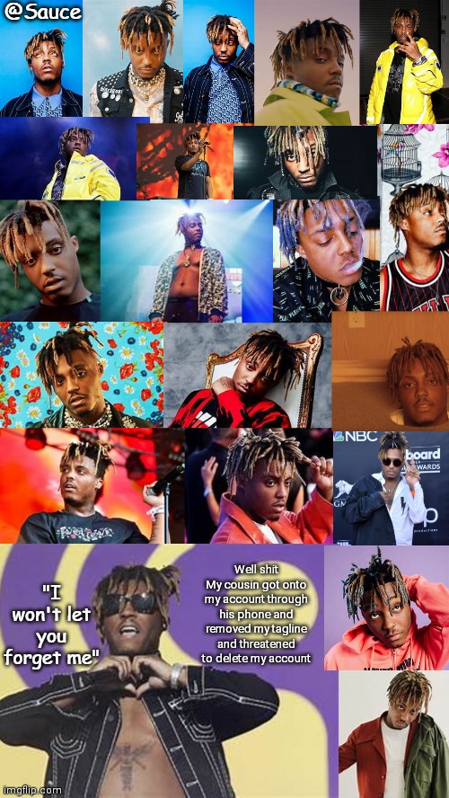 I logged out and changed my pass so I'm good now | Well shit
My cousin got onto my account through his phone and removed my tagline and threatened to delete my account | image tagged in oh look another poorly made juice wrld template made by sauce | made w/ Imgflip meme maker
