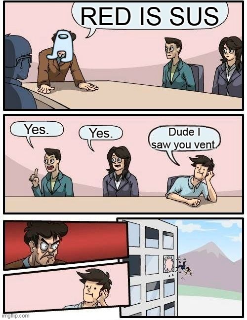 Boardroom Meeting Suggestion | RED IS SUS; Yes. Yes. Dude I saw you vent. | image tagged in memes,boardroom meeting suggestion | made w/ Imgflip meme maker