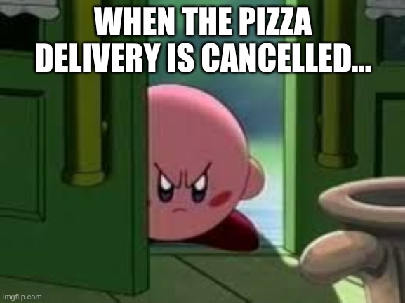 When Someone Cancelled Your Pizza Delivery Order | WHEN THE PIZZA DELIVERY IS CANCELLED... | image tagged in pissed off kirby,funni | made w/ Imgflip meme maker