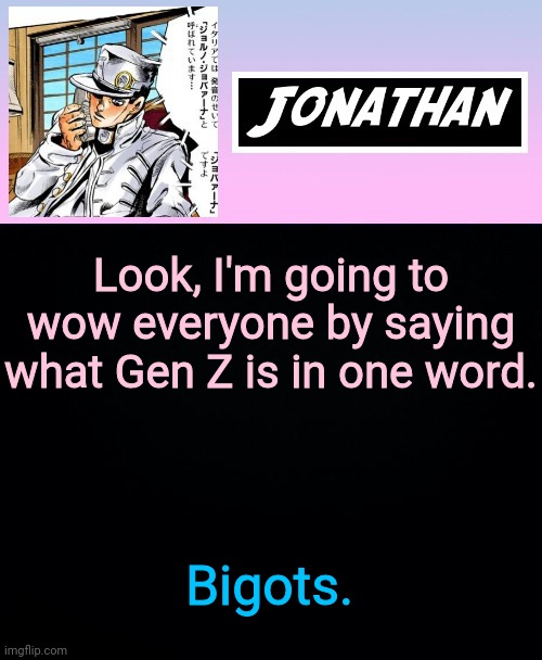 Look, I'm going to wow everyone by saying what Gen Z is in one word. Bigots. | image tagged in jonathan part 5 | made w/ Imgflip meme maker