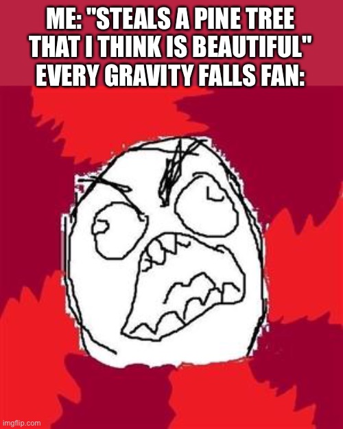 Rage Face | ME: "STEALS A PINE TREE THAT I THINK IS BEAUTIFUL"
EVERY GRAVITY FALLS FAN: | image tagged in rage face | made w/ Imgflip meme maker