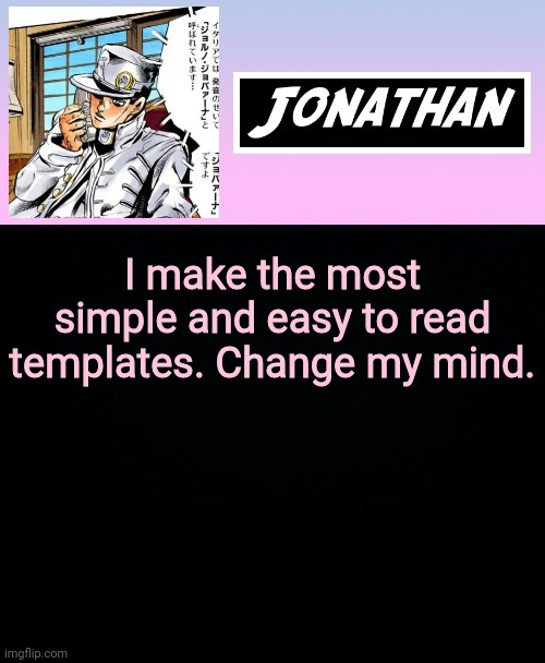 I make the most simple and easy to read templates. Change my mind. | image tagged in jonathan part 5 | made w/ Imgflip meme maker