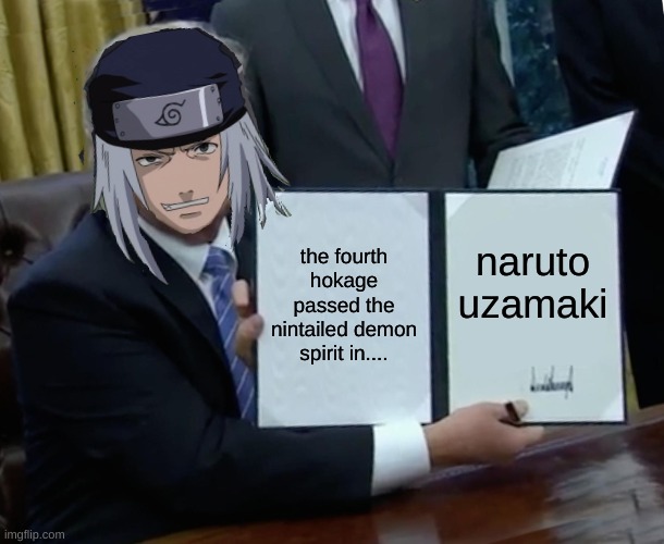 naruto be like | the fourth hokage passed the nintailed demon spirit in.... naruto uzamaki | image tagged in memes,trump bill signing | made w/ Imgflip meme maker