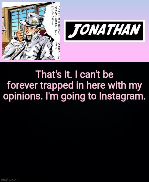 That's it. I can't be forever trapped in here with my opinions. I'm going to Instagram. | image tagged in jonathan part 5 | made w/ Imgflip meme maker
