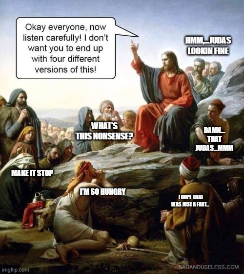 They, in fact, did not listen | HMM,...JUDAS LOOKIN FINE; WHAT'S THIS NONSENSE? DAMN... THAT JUDAS...MMM; MAKE IT STOP; I'M SO HUNGRY; I HOPE THAT WAS JUST A FART... | image tagged in they did not listen | made w/ Imgflip meme maker