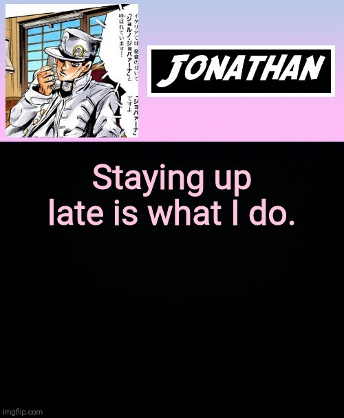 Staying up late is what I do. | image tagged in jonathan part 5 | made w/ Imgflip meme maker