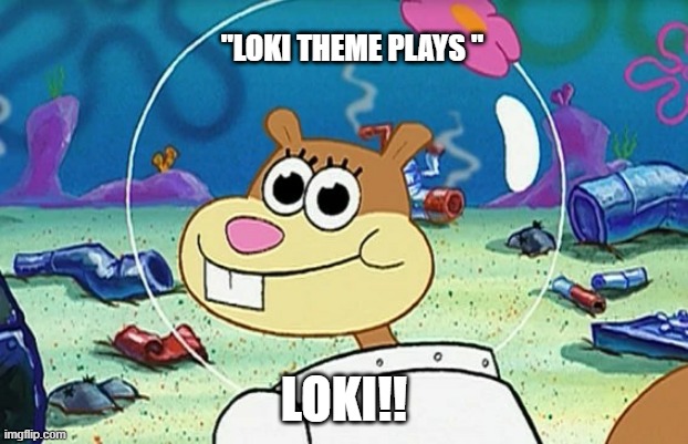  "LOKI THEME PLAYS "; LOKI!! | image tagged in sandy cheeks,loki | made w/ Imgflip meme maker