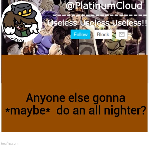 Cloud's jojo temp | Anyone else gonna *maybe*  do an all nighter? | image tagged in cloud's jojo temp | made w/ Imgflip meme maker