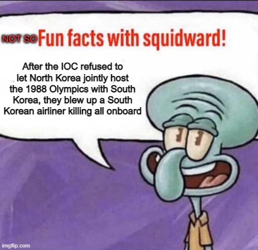 Korean Air flight 828, RIP | NOT SO; After the IOC refused to let North Korea jointly host the 1988 Olympics with South Korea, they blew up a South Korean airliner killing all onboard | image tagged in fun facts with squidward | made w/ Imgflip meme maker