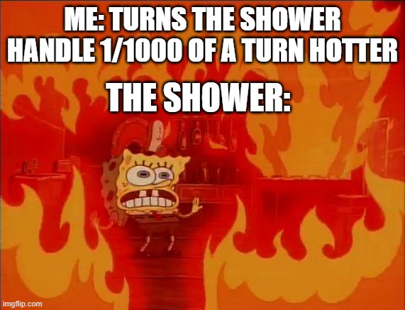 Shower of burns | ME: TURNS THE SHOWER HANDLE 1/1000 OF A TURN HOTTER; THE SHOWER: | image tagged in burning spongebob,shower,spongebob,memes,funny,if you're reading this comment that you read the tags | made w/ Imgflip meme maker