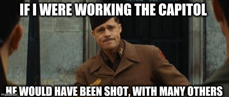 inglourious basterds tarantino brad pitt | IF I WERE WORKING THE CAPITOL HE WOULD HAVE BEEN SHOT, WITH MANY OTHERS | image tagged in inglourious basterds tarantino brad pitt | made w/ Imgflip meme maker