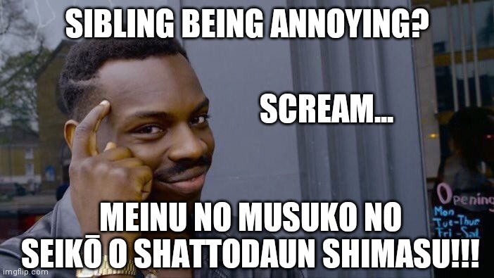 You aren't in trouble if they don't know Japanese | SIBLING BEING ANNOYING? SCREAM... MEINU NO MUSUKO NO SEIKŌ O SHATTODAUN SHIMASU!!! | image tagged in memes,roll safe think about it | made w/ Imgflip meme maker