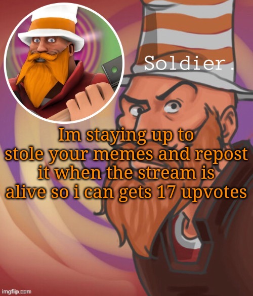 soundsmiiith the soldier maaaiin | Im staying up to stole your memes and repost it when the stream is alive so i can gets 17 upvotes | image tagged in soundsmiiith the soldier maaaiin | made w/ Imgflip meme maker