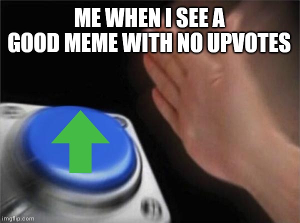 Probably a repost, so I'm gonna submit it in repost stream | ME WHEN I SEE A GOOD MEME WITH NO UPVOTES | image tagged in memes,blank nut button,repost | made w/ Imgflip meme maker