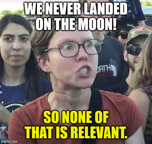 Triggered feminist | WE NEVER LANDED ON THE MOON! SO NONE OF THAT IS RELEVANT. | image tagged in triggered feminist | made w/ Imgflip meme maker