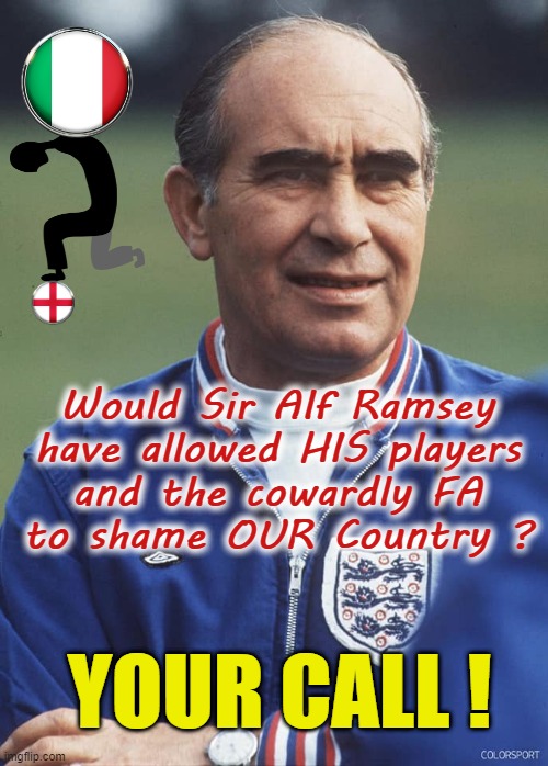 YOUR CALL ! | Would Sir Alf Ramsey
have allowed HIS players
and the cowardly FA
to shame OUR Country ? YOUR CALL ! | image tagged in england football | made w/ Imgflip meme maker