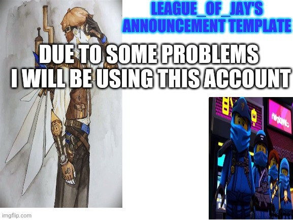 Note to aga higher ups I gave this account owner | DUE TO SOME PROBLEMS 
I WILL BE USING THIS ACCOUNT | image tagged in league of jay announcement | made w/ Imgflip meme maker