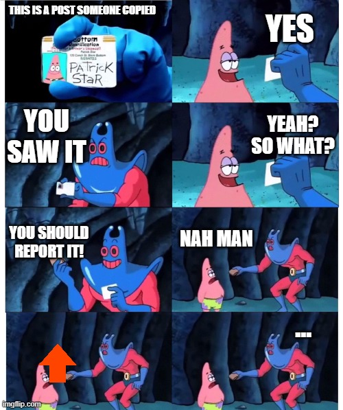 patrick not my wallet | YES; THIS IS A POST SOMEONE COPIED; YOU SAW IT; YEAH? SO WHAT? YOU SHOULD REPORT IT! NAH MAN; ... | image tagged in patrick not my wallet | made w/ Imgflip meme maker
