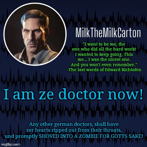MilkTheMilkCarton but he's resorting to schtabbing | I am ze doctor now! Any other german doctors, shall have zer hearts ripped out from their throats, und promptly SHOVED INTO A ZOMBIE FOR GOTTS SAKE! | image tagged in milkthemilkcarton but he's resorting to schtabbing | made w/ Imgflip meme maker