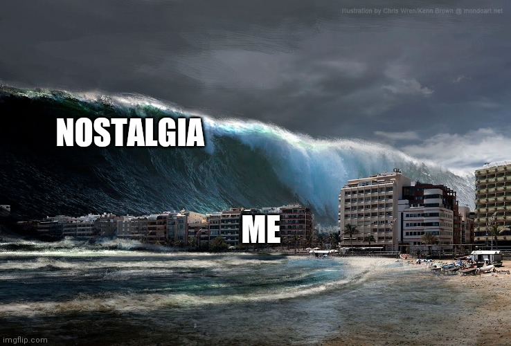 Tsunami Wave | NOSTALGIA ME | image tagged in tsunami wave | made w/ Imgflip meme maker