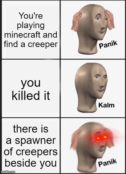 Panik Kalm Panik Meme | You're playing minecraft and find a creeper; you killed it; there is a spawner of creepers beside you | image tagged in memes,panik kalm panik | made w/ Imgflip meme maker