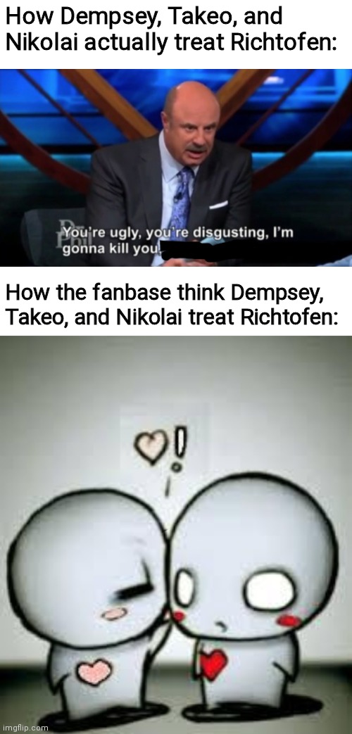  How Dempsey, Takeo, and Nikolai actually treat Richtofen:; How the fanbase think Dempsey, Takeo, and Nikolai treat Richtofen: | image tagged in you're ugly you're disgusting,i love you | made w/ Imgflip meme maker