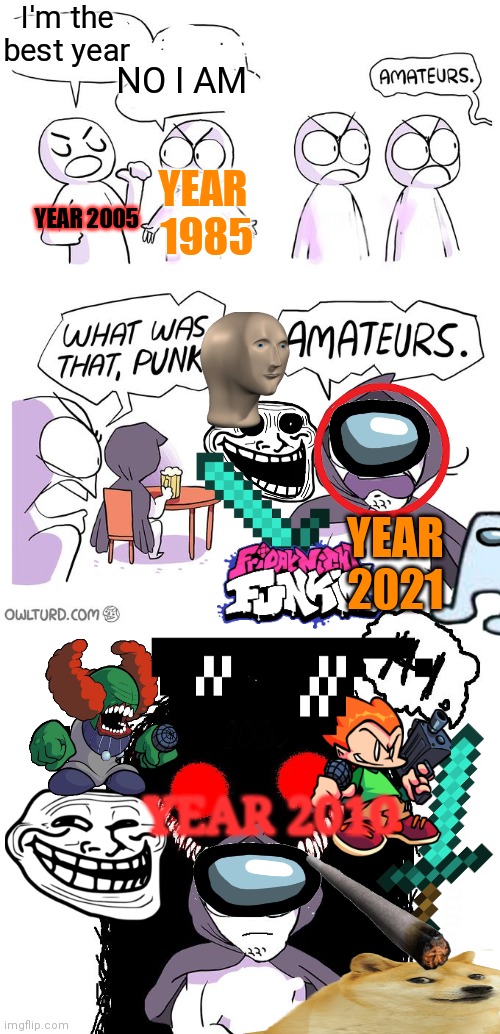 2010 is the best year! | I'm the best year; NO I AM; YEAR  1985; YEAR 2005; YEAR 2021; YEAR 2010 | image tagged in amateurs 3 0,nostalgia,old memes,21st century humor | made w/ Imgflip meme maker