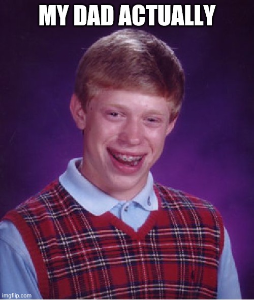 Bad Luck Brian Meme | MY DAD ACTUALLY | image tagged in memes,bad luck brian | made w/ Imgflip meme maker