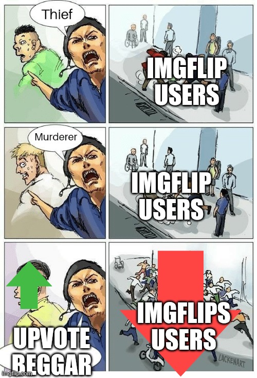 imgflip users be like : | IMGFLIP USERS; IMGFLIP USERS; IMGFLIPS USERS; UPVOTE BEGGAR | image tagged in theif murderer,imgflip users,upvote begging,imgflip,memes,fun | made w/ Imgflip meme maker