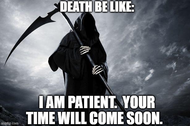 Death | DEATH BE LIKE:; I AM PATIENT.  YOUR TIME WILL COME SOON. | image tagged in death | made w/ Imgflip meme maker
