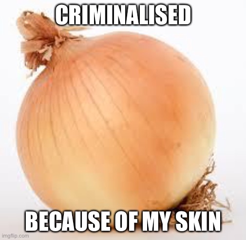 Onion | CRIMINALISED; BECAUSE OF MY SKIN | image tagged in onion | made w/ Imgflip meme maker