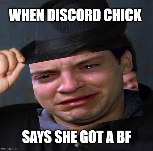 sad neckbeard | WHEN DISCORD CHICK; SAYS SHE GOT A BF | image tagged in neckbeard | made w/ Imgflip meme maker